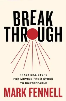 Break Through. Practical Steps for Moving From Stuck to Unstoppable, Paperback/Mark Fennell