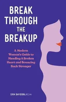 Break Through the Breakup: A Modern Woman's Guide to Mending a Broken Heart and Bouncing Back Stronger, Paperback/Erin Davidson