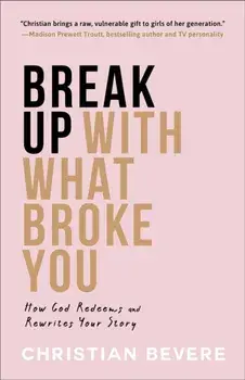 Break Up with What Broke You - How God Redeems and Rewrites Your Story, Paperback/Christian Bevere