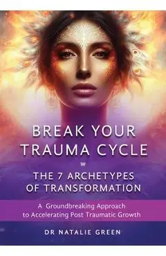 Break Your Trauma Cycle: A Groundbreaking Approach to Accelerating Post Traumatic Growth - Natalie Green