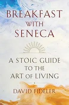 Breakfast with Seneca: A Stoic Guide to the Art of Living, Hardcover/David Fideler