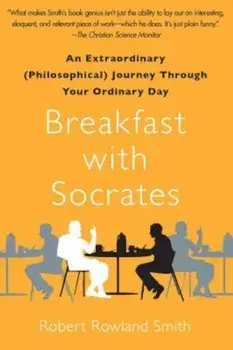 Breakfast with Socrates: An Extraordinary (Philosophical) Journey Through Your Ordinary Day, Paperback/Robert Rowland Smith