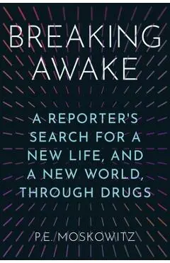 Breaking Awake: A Reporter's Search for a New Life, and a New World, Through Drugs - P. E. Moskowitz