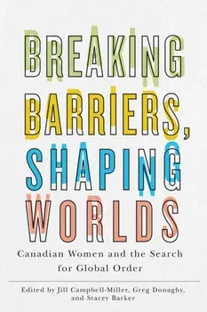 Breaking Barriers, Shaping Worlds. Canadian Women and the Search for Global Order, Hardback/***