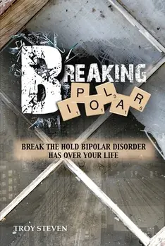 Breaking Bipolar: Break The Hold Bipolar Disorder Has Over Your Life, Paperback/Troy Steven