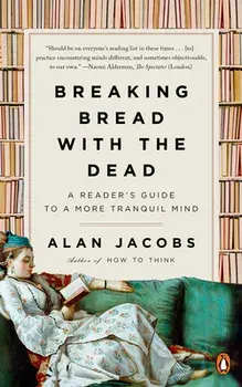 Breaking Bread with the Dead: A Reader's Guide to a More Tranquil Mind, Paperback/Alan Jacobs