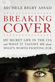 Breaking Cover: My Secret Life in the CIA and What It Taught Me about What's Worth Fighting for, Paperback/Michele Rigby Assad