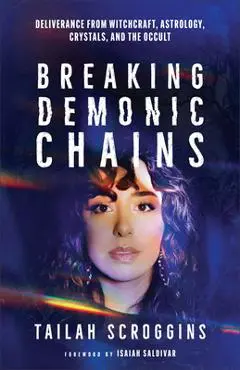 Breaking Demonic Chains: Deliverance from Witchcraft, Astrology, Crystals, and the Occult - Tailah Scroggins