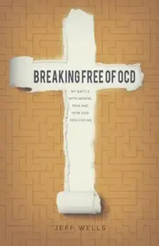 Breaking Free of OCD: My Battle with Mental Pain and How God Rescued Me, Paperback/Jeff Wells
