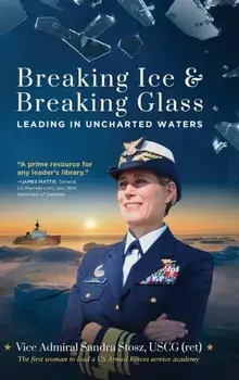 Breaking Ice and Breaking Glass: Leading in Uncharted Waters, Hardcover/Vice Admiral Sandra Stosz Uscg (Ret)
