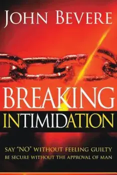 Breaking Intimidation: Say No Without Feeling Guilty. Be Secure Without the Approval of Man, Paperback/John Bevere