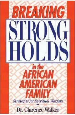 Breaking Strongholds in the African-American Family: Strategies for Spiritual Warfare - Clarence Walker