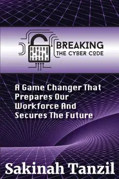Breaking the Cyber Code: A Game Changer That Prepares Our Workforce and Secures the Future, Paperback/Sakinah A. Tanzil