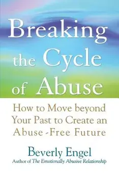 Breaking the Cycle of Abuse: How to Move Beyond Your Past to Create an Abuse-Free Future, Paperback/Beverly Engel