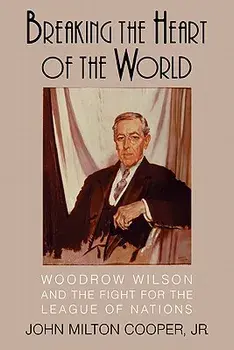 Breaking the Heart of the World: Woodrow Wilson and the Fight for the League of Nations, Paperback/John Milton Cooper