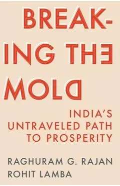 Breaking the Mold: India's Untraveled Path to Prosperity - Raghuram G. Rajan