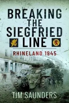 Breaking the Siegfried Line. Rhineland, February 1945, Hardback/Tim Saunders