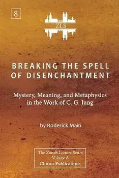 Breaking The Spell Of Disenchantment: Mystery, Meaning, And Metaphysics In The Work Of C. G. Jung [ZLS Edition], Paperback/Roderick Main