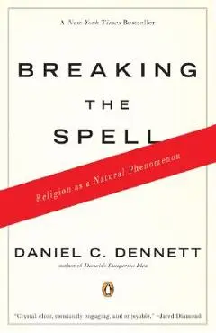 Breaking the Spell: Religion as a Natural Phenomenon - Daniel C. Dennett