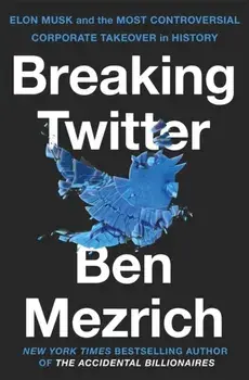 Breaking Twitter. Elon Musk and the Most Controversial Corporate Takeover in History, Hardback/Ben Mezrich