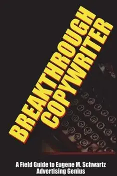 Breakthrough Copywriter: A Field Guide to Eugene M. Schwartz Advertising Genius, Paperback/Dr Robert C. Worstell