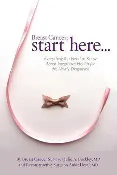 Breast Cancer: Start Here: Everything You Need to Know About Integrative Health for the Newly Diagnosed, Paperback/Julie A. Buckley