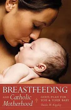 Breastfeeding and Catholic Motherhood: God's Plan for You and Your Baby, Paperback/Sheila Kippley