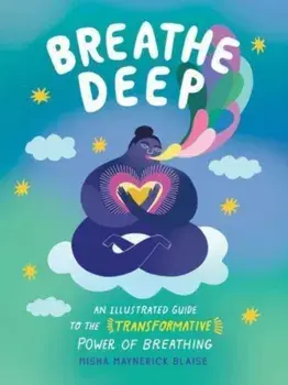 Breathe Deep. An Illustrated Guide to the Transformative Power of Breathing, Hardback/Misha Maynerick Blaise