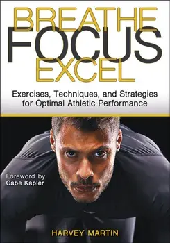 Breathe, Focus, Excel. Exercises, Techniques, and Strategies for Optimal Athletic Performance, Paperback/***