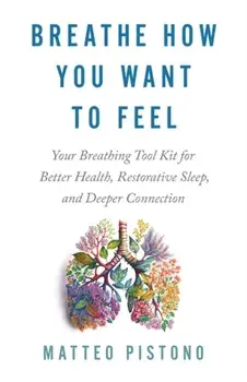 Breathe How You Want to Feel. Your Breathing Toolkit for Better Health, Restorative Sleep and Deeper Connection, Paperback/Matteo Pistono