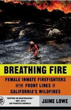 Breathing Fire: Female Inmate Firefighters on the Front Lines of California's Wildfires - Jaime Lowe