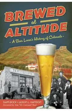 Brewed at Altitude: A Beer Lover's History of Colorado - Samuel Bock