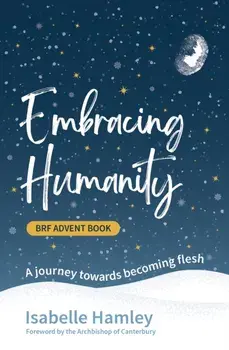 BRF Advent Book: Embracing Humanity. A journey towards becoming flesh, Paperback/Isabelle Hamley