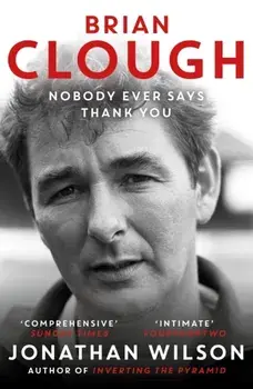 Brian Clough: Nobody Ever Says Thank You. The Biography, Paperback/Jonathan Wilson