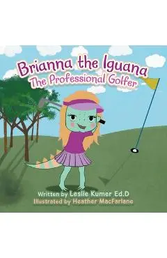 Brianna The Iguana: The Professional Golfer - Leslie Kumer Ed D.