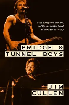 Bridge and Tunnel Boys. Bruce Springsteen, Billy Joel, and the Metropolitan Sound of the American Century, Hardback/Jim Cullen