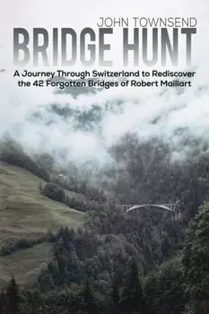 Bridge Hunt. A Journey Through Switzerland to Rediscover the 42 Forgotten Bridges of Robert Maillart, Paperback/John Townsend