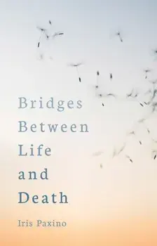 Bridges Between Life and Death, Paperback/Iris Paxino