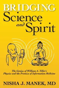 Bridging Science and Spirit: The Genius of William A. Tiller's Physics and the Promise of Information Medicine, Paperback/Nisha J. Manek
