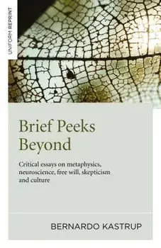 Brief Peeks Beyond: Critical Essays on Metaphysics, Neuroscience, Free Will, Skepticism and Culture, Paperback/Bernardo Kastrup