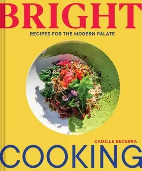 Bright Cooking. Recipes for the Modern Palate, Hardback/Camille Becerra