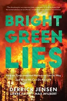 Bright Green Lies: How the Environmental Movement Lost Its Way and What We Can Do about It, Paperback/Derrick Jensen
