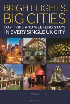Bright Lights, Big Cities. Making the most of day trips and weekend stays in every single UK city, Paperback/Peter Naldrett