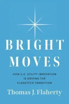 Bright Moves. How U.S. Utility Innovation Is Driving the Cleantech Transition, Hardback/Thomas J Flaherty