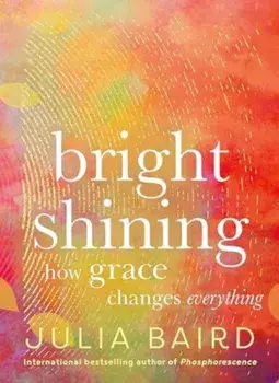 Bright Shining. How Grace Changes Everything, Hardback/Julia Baird