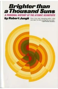 Brighter Than a Thousand Suns: A Personal History of the Atomic Scientists - Robert Jungk