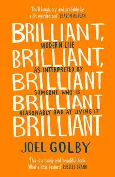Brilliant, Brilliant, Brilliant Brilliant Brilliant. Modern Life as Interpreted by Someone Who is Reasonably Bad at Living it, Paperback/Joel Golby