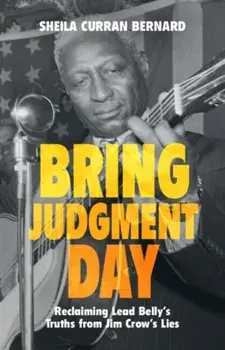 Bring Judgment Day. Reclaiming Lead Belly's Truths from Jim Crow's Lies, Hardback/***