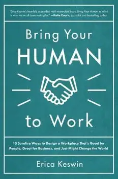 Bring Your Human to Work: 10 Surefire Ways to Design a Workplace That Is Good for People, Great for Business, and Just Might Change the World, Hardcover/Erica Keswin