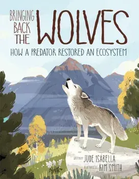 Bringing Back the Wolves: How a Predator Restored an Ecosystem, Hardcover/Jude Isabella